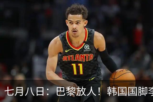 七月八日：巴黎放人！韩国国脚李刚仁4000万欧重返西甲，西蒙尼的进攻拼图终于拼上了