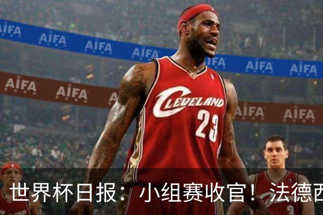 世界杯日报：小组赛收官！法德西荷葡半区绞杀+韩国伊朗出局