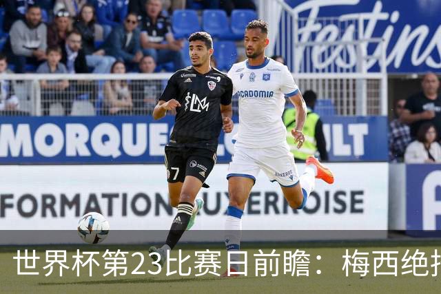 世界杯第23比赛日前瞻：梅西绝招能破“佛的脚”，法老难赢亚洲队