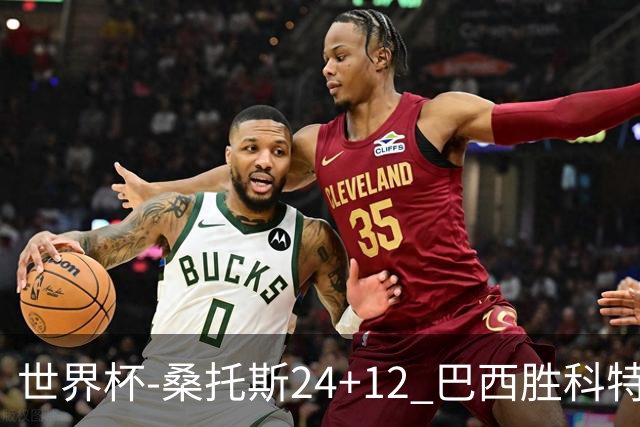 世界杯-桑托斯24+12 巴西胜科特迪瓦成功晋级