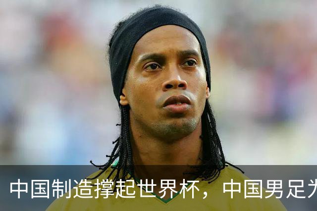 中国制造撑起世界杯，中国男足为何仍在看台？未来十年能否逆袭？