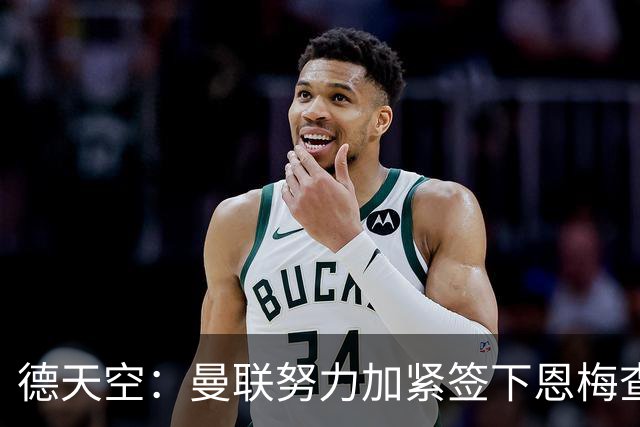 德天空：曼联努力加紧签下恩梅查，曼城、利物浦和皇马正密切关注