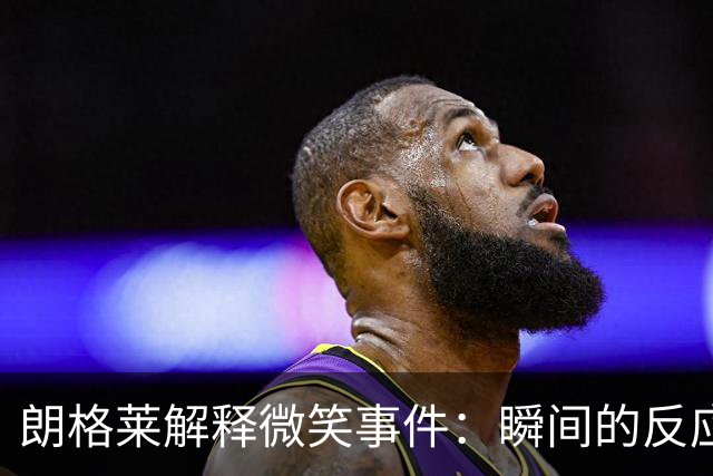 朗格莱解释微笑事件：瞬间的反应 不是对结果的感受