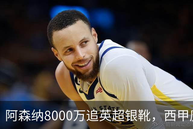 阿森纳8000万追英超银靴，西甲魔翼或来投