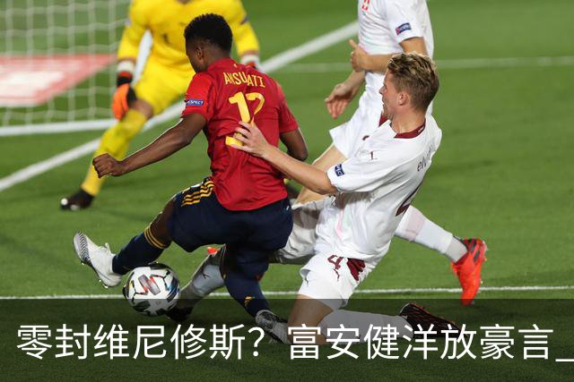 零封维尼修斯？富安健洋放豪言 曾成功防住萨拉赫孙兴慜