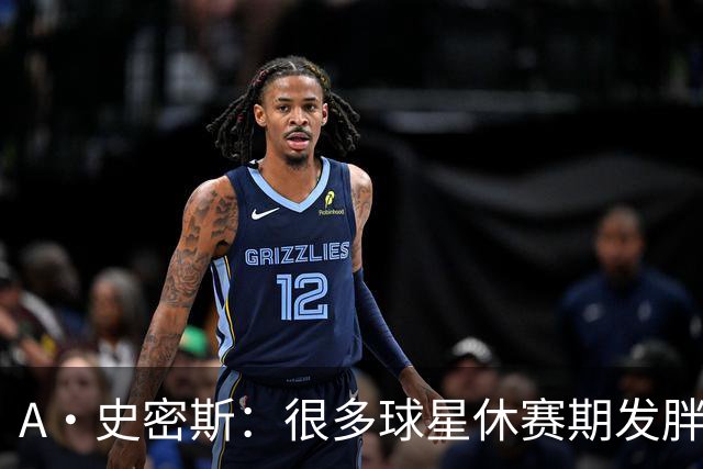 A·史密斯：很多球星休赛期发胖用常规赛找状态 但詹库威却不会